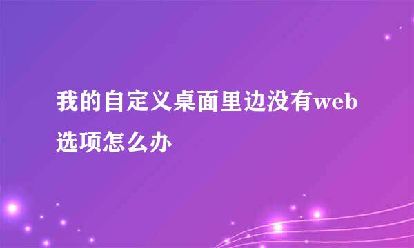 我的自定义桌面里边没有web选项怎么办
