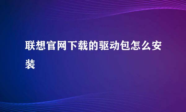 联想官网下载的驱动包怎么安装