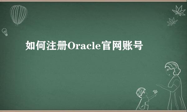 如何注册Oracle官网账号