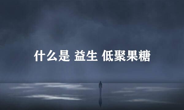 什么是 益生 低聚果糖