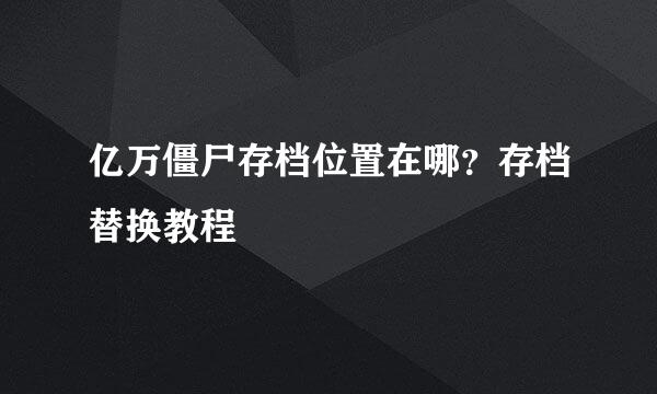 亿万僵尸存档位置在哪？存档替换教程