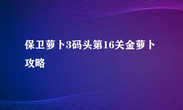 保卫萝卜3码头第16关金萝卜攻略