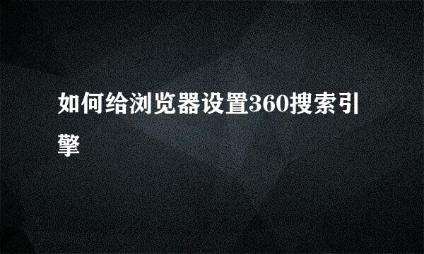 如何给浏览器设置360搜索引擎