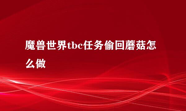 魔兽世界tbc任务偷回蘑菇怎么做