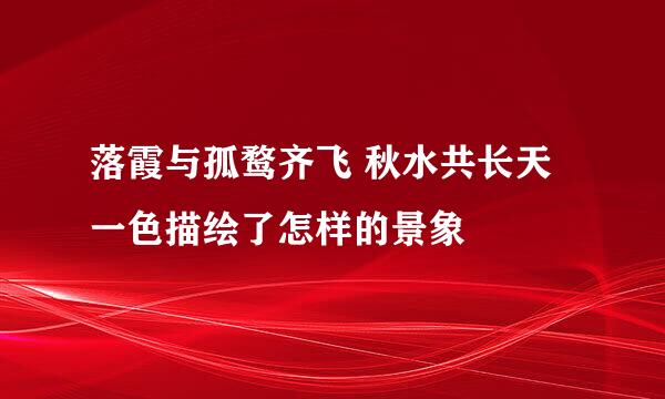 落霞与孤鹜齐飞 秋水共长天一色描绘了怎样的景象