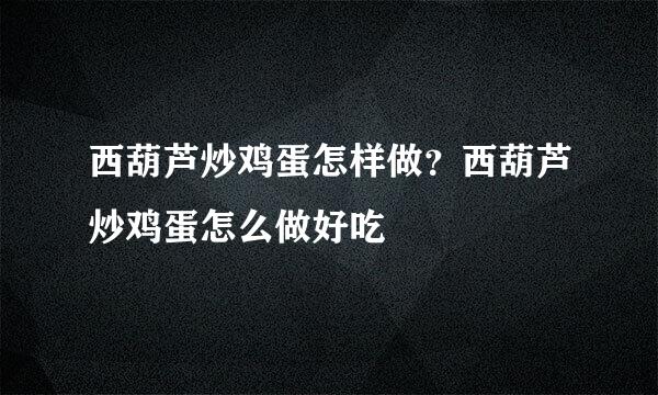 西葫芦炒鸡蛋怎样做？西葫芦炒鸡蛋怎么做好吃