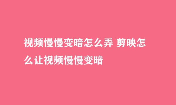 视频慢慢变暗怎么弄 剪映怎么让视频慢慢变暗