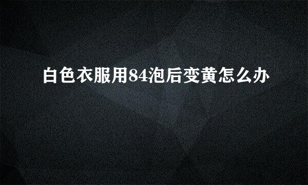 白色衣服用84泡后变黄怎么办