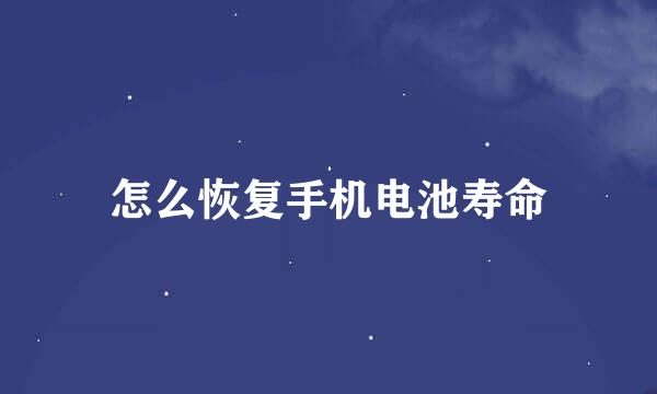 怎么恢复手机电池寿命