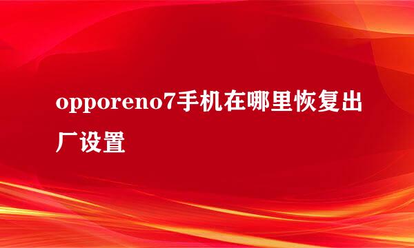 opporeno7手机在哪里恢复出厂设置