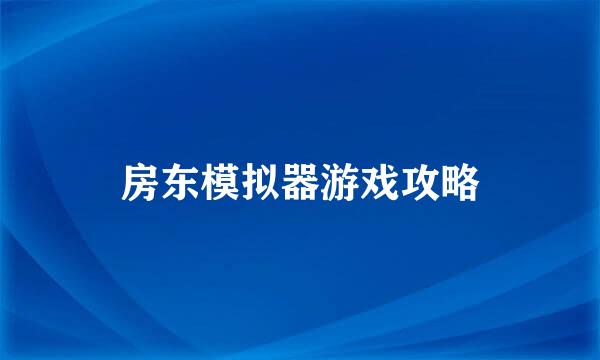 房东模拟器游戏攻略