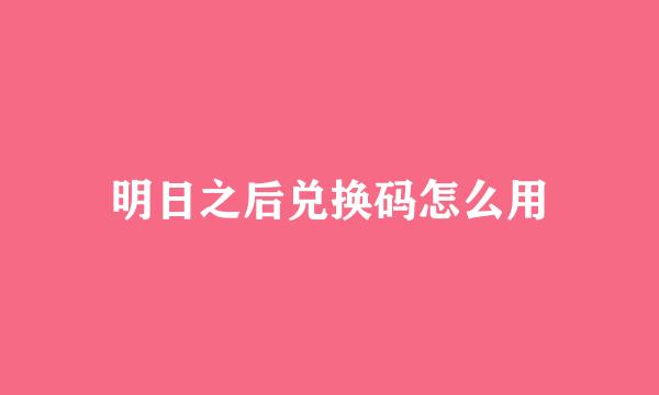 明日之后兑换码怎么用