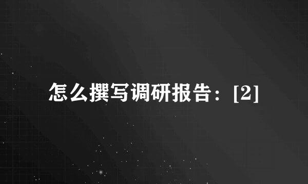 怎么撰写调研报告：[2]