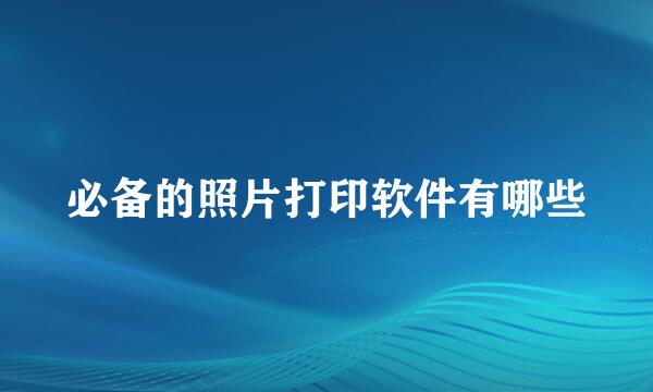必备的照片打印软件有哪些
