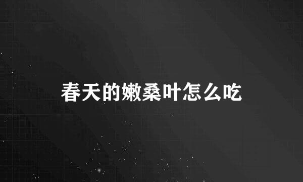 春天的嫩桑叶怎么吃