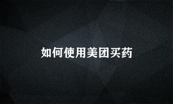 如何使用美团买药