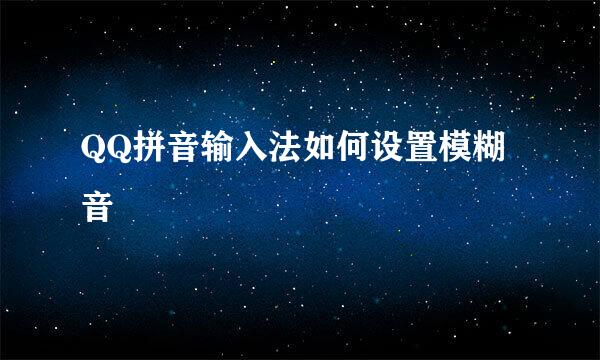 QQ拼音输入法如何设置模糊音