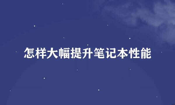 怎样大幅提升笔记本性能