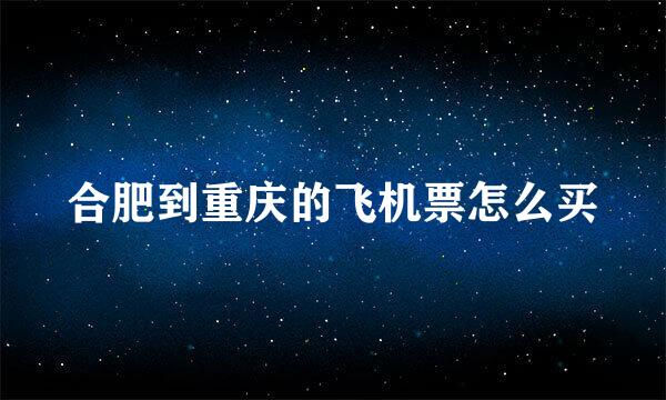 合肥到重庆的飞机票怎么买