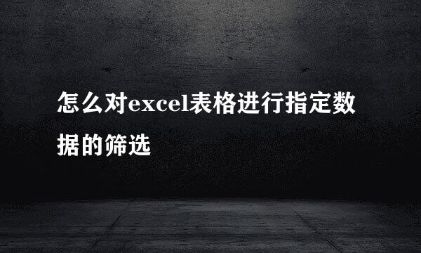 怎么对excel表格进行指定数据的筛选