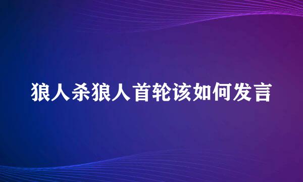 狼人杀狼人首轮该如何发言