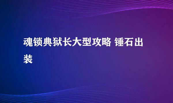 魂锁典狱长大型攻略 锤石出装