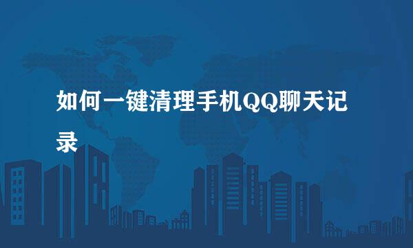 如何一键清理手机QQ聊天记录