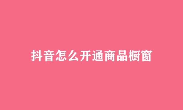 抖音怎么开通商品橱窗