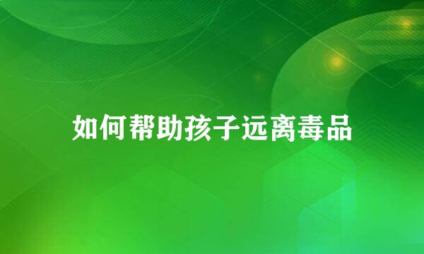 如何帮助孩子远离毒品