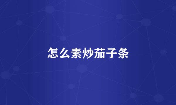 怎么素炒茄子条