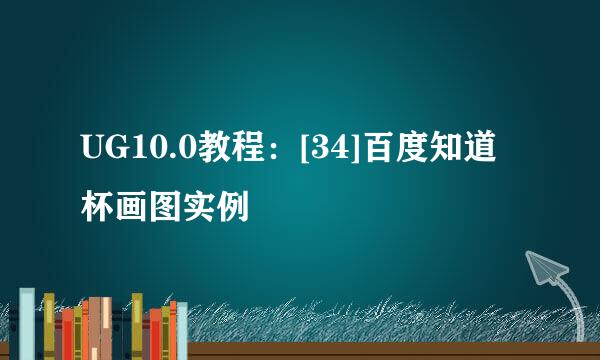 UG10.0教程：[34]百度知道杯画图实例