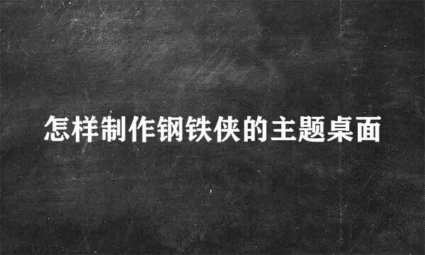 怎样制作钢铁侠的主题桌面