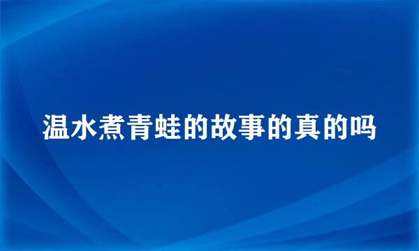 温水煮青蛙的故事的真的吗