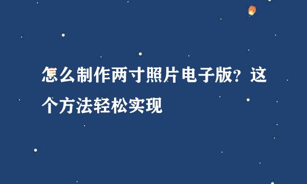 怎么制作两寸照片电子版？这个方法轻松实现