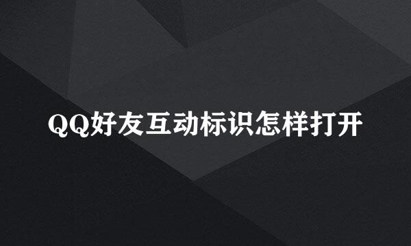 QQ好友互动标识怎样打开