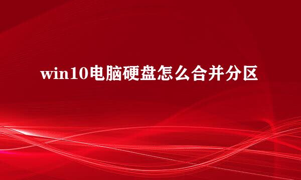 win10电脑硬盘怎么合并分区