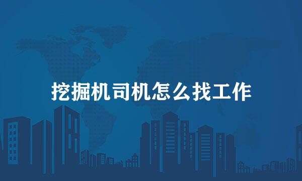 挖掘机司机怎么找工作