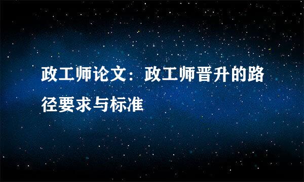 政工师论文：政工师晋升的路径要求与标准