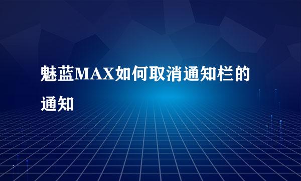魅蓝MAX如何取消通知栏的通知