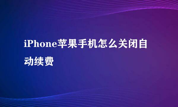 iPhone苹果手机怎么关闭自动续费