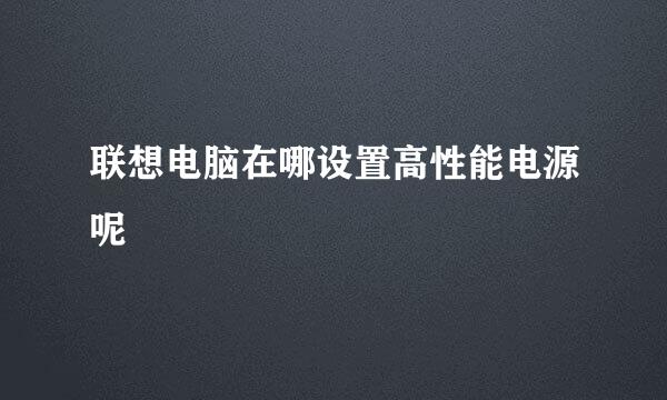 联想电脑在哪设置高性能电源呢