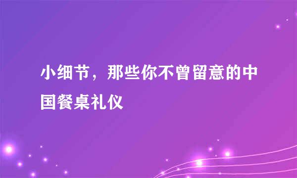 小细节，那些你不曾留意的中国餐桌礼仪