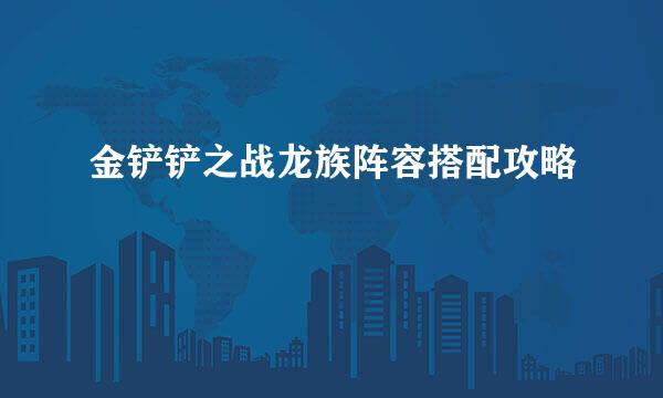 金铲铲之战龙族阵容搭配攻略