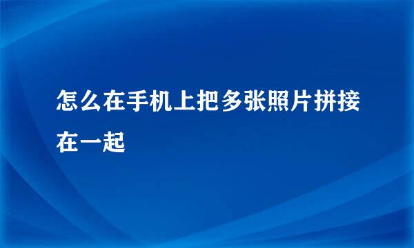 怎么在手机上把多张照片拼接在一起
