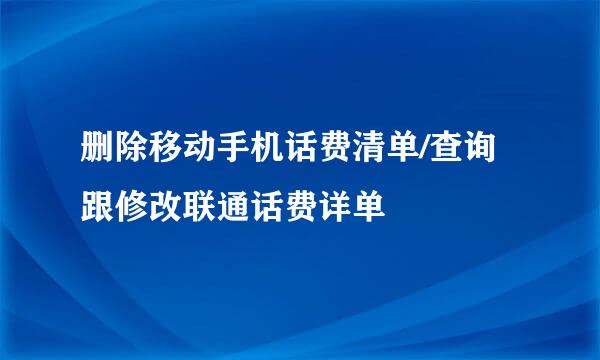 删除移动手机话费清单/查询跟修改联通话费详单