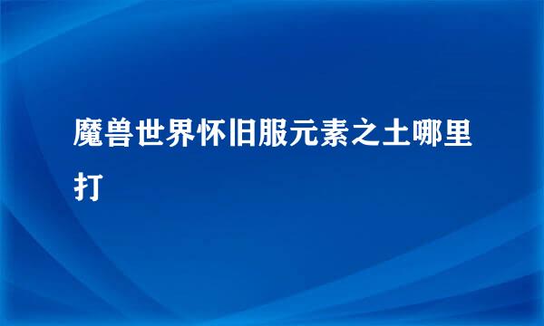 魔兽世界怀旧服元素之土哪里打