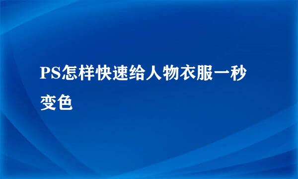 PS怎样快速给人物衣服一秒变色