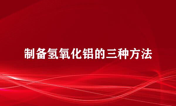 制备氢氧化铝的三种方法