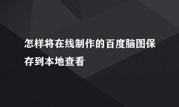 怎样将在线制作的百度脑图保存到本地查看
