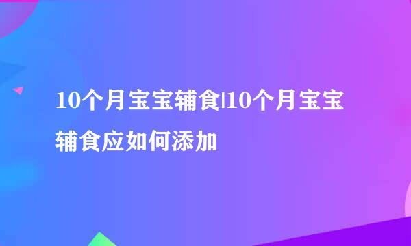 10个月宝宝辅食|10个月宝宝辅食应如何添加